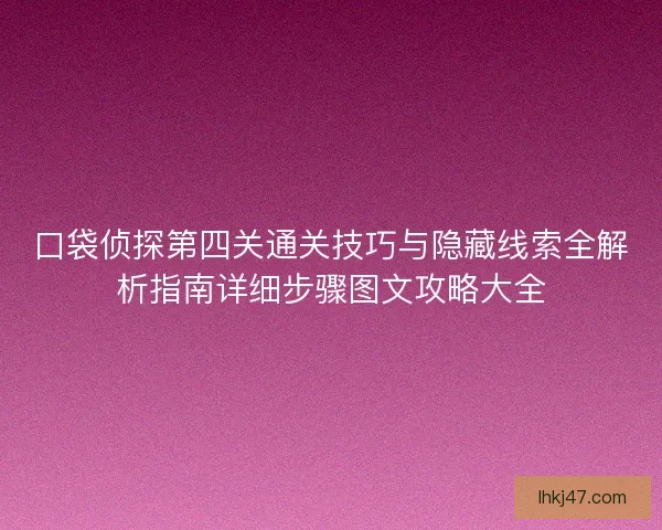 口袋侦探第四关通关技巧与隐藏线索全解析指南详细步骤图文攻略大全